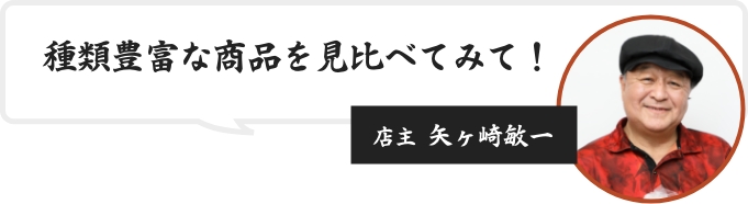 種類豊富な商品を見比べてみて！